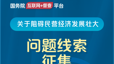 好想日美女B免费视频看看。国务院“互联网+督查”平台公开征集阻碍民营经济发展壮大问题线索